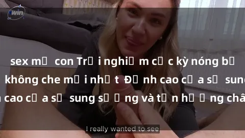 sex mẹ con Trải nghiệm cực kỳ nóng bỏng trong phim sex  không che mới nhất  Đỉnh cao của sự sung sướng và tận hưởng chân thật