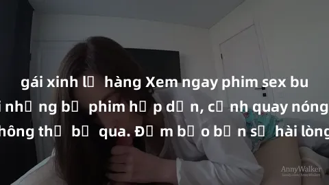 gái xinh lộ hàng Xem ngay phim sex bukkake hàng đầu với những bộ phim hấp dẫn, cảnh quay nóng bỏng không thể bỏ qua. Đảm bảo bạn sẽ hài lòng với trải nghiệm mới lạ này!