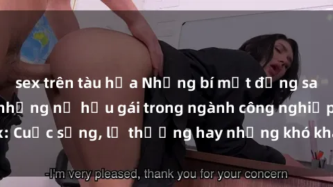 sex trên tàu hỏa Những bí mật đằng sau cuộc sống của những nữ hầu gái trong ngành công nghiệp sex: Cuộc sống, lẽ thường hay những khó khăn mà họ phải đối mặt.