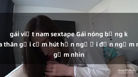 gái việt nam sextape Gái nóng bỏng khỏa thân gợi cảm hút hồn người đến ngắm nhìn