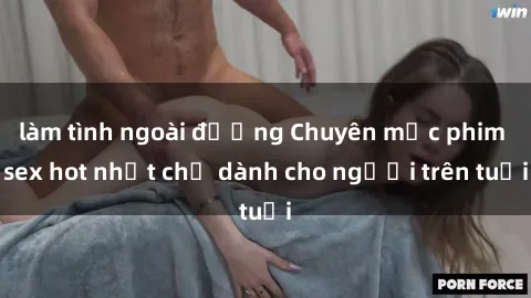 làm tình ngoài đường Chuyên mục phim sex hot nhất chỉ dành cho người trên tuổi