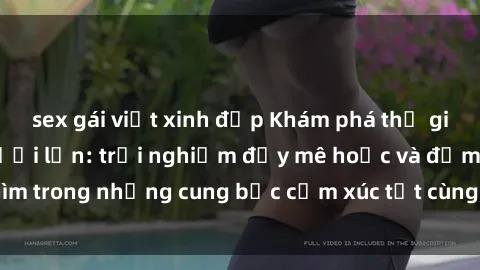 sex gái việt xinh đẹp Khám phá thế giới mới với sex người lớn: trải nghiệm đầy mê hoặc và đắm chìm trong những cung bậc cảm xúc tột cùng, hứng khởi và cuốn hút.