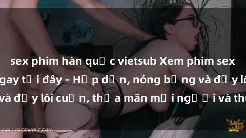 sex phim hàn quốc vietsub Xem phim sex miễn phí online ngay tại đây – Hấp dẫn, nóng bỏng và đầy lôi cuốn, thỏa mãn mọi người và thú vui của bạn!