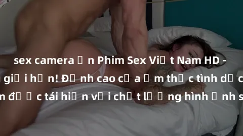 sex camera ẩn Phim Sex Việt Nam HD - Xem ngay và không giới hạn! Đỉnh cao của ẩm thực tình dục Việt Nam được tái hiện với chất lượng hình ảnh sắc nét. Hãy thưởng thức ngay!