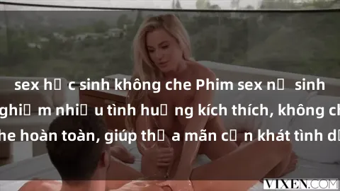 sex học sinh không che Phim sex nữ sinh mới nhất: Trải nghiệm nhiều tình huống kích thích, không che hoàn toàn, giúp thỏa mãn cơn khát tình dục của các bạn trẻ