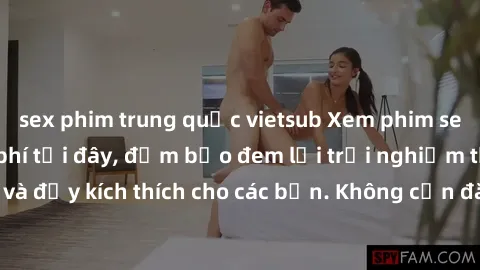 sex phim trung quốc vietsub Xem phim sex không che miễn phí tại đây, đảm bảo đem lại trải nghiệm thú vị và đầy kích thích cho các bạn. Không cần đăng ký, hoàn toàn miễn phí.