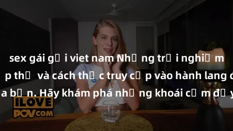 sex gái gọi viet nam Những trải nghiệm mới lạ với sex tập thể và cách thức truy cập vào hành lang đam mê của bạn. Hãy khám phá những khoái cảm đầy kích thích với tập thể hấp dẫn!