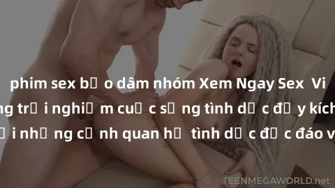 phim sex bạo dâm nhóm Xem Ngay Sex  Vietsub Full HD - Cùng trải nghiệm cuộc sống tình dục đầy kích thích với những cảnh quan hệ tình dục độc đáo và mãnh liệt trong bộ phim này!