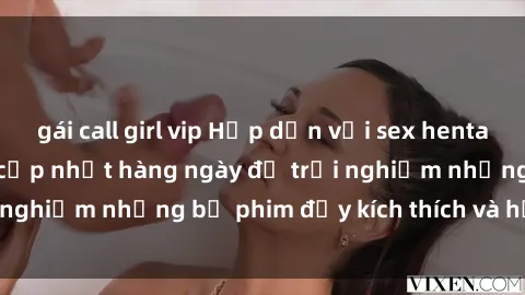 gái call girl vip Hấp dẫn với sex hentai vietsub mới nhất, cập nhật hàng ngày để trải nghiệm những bộ phim đầy kích thích và hấp dẫn.